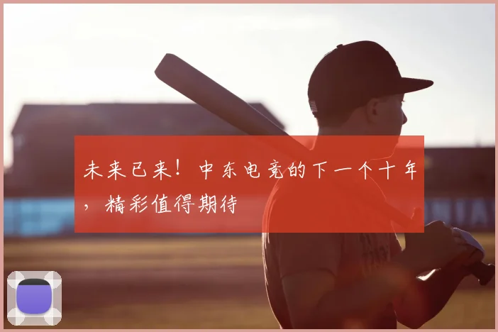 未来已来！中东电竞的下一个十年，精彩值得期待