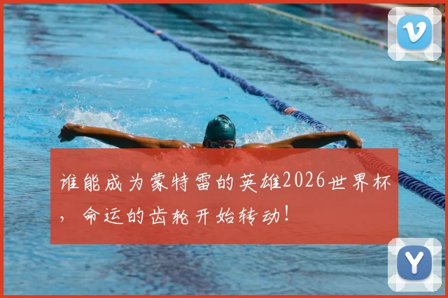谁能成为蒙特雷的英雄2026世界杯,命运的齿轮开始转动!