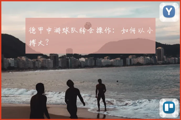 德甲中游球队转会操作:如何以小搏大?