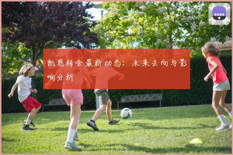 凯恩转会最新动态:未来去向与影响分析