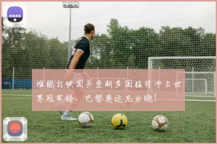 谁能打破国乒垄断多国猛将冲击世界冠军榜,巴黎奥运见分晓!