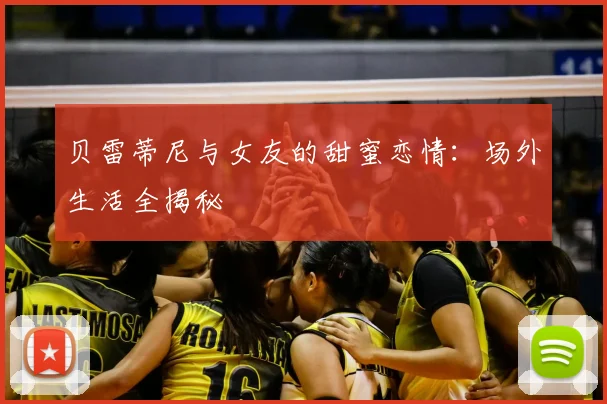 贝雷蒂尼与女友的甜蜜恋情:场外生活全揭秘