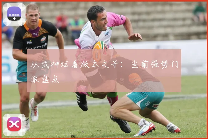 从武神坛看版本之子：当前强势门派盘点