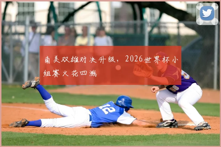 南美双雄对决升级，2026世界杯小组赛火花四溅