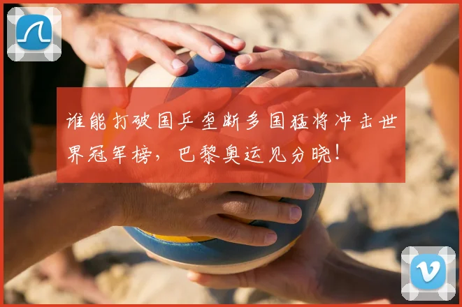 谁能打破国乒垄断多国猛将冲击世界冠军榜,巴黎奥运见分晓!