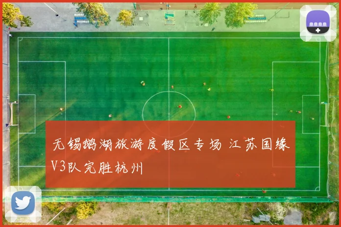 无锡鹅湖旅游度假区专场 江苏国缘V3队完胜杭州