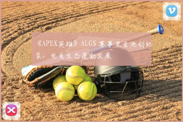 《APEX英雄》ALGS 赛事奖金池创纪录,电竞生态蓬勃发展