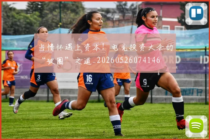 当情怀遇上资本!电竞投资大会的“破圈”之道_20260526074146