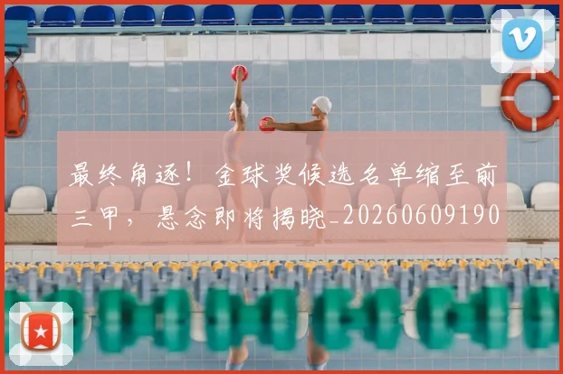 最终角逐!金球奖候选名单缩至前三甲,悬念即将揭晓_20260609190855