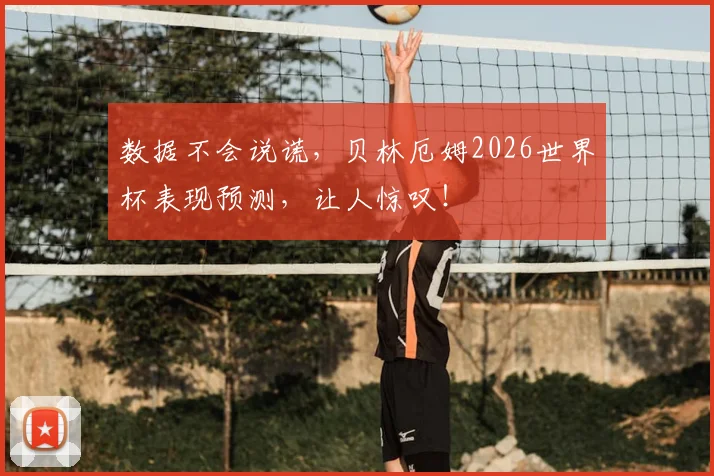 数据不会说谎,贝林厄姆2026世界杯表现预测,让人惊叹!