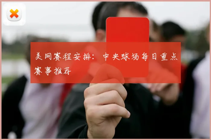 美网赛程安排：中央球场每日重点赛事推荐