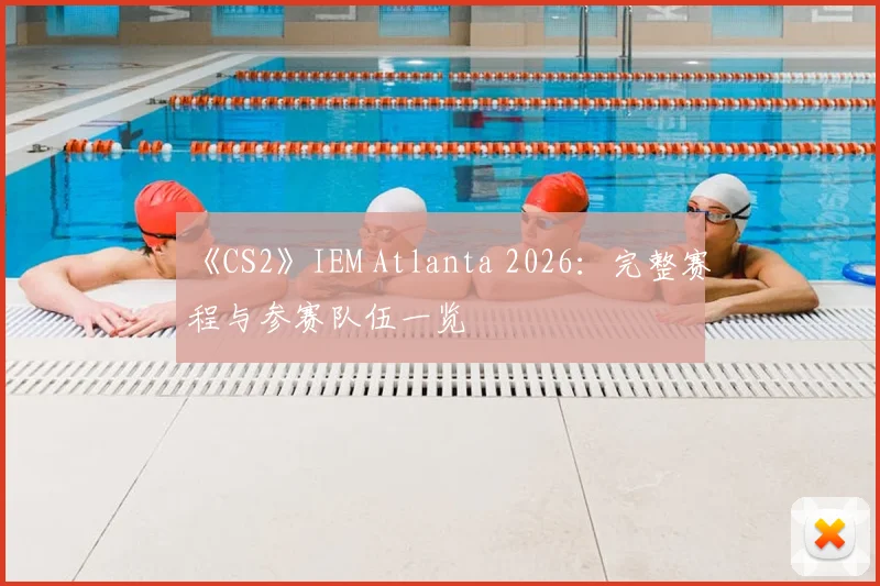《CS2》IEM Atlanta 2026:完整赛程与参赛队伍一览