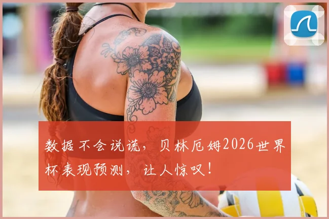数据不会说谎，贝林厄姆2026世界杯表现预测，让人惊叹！