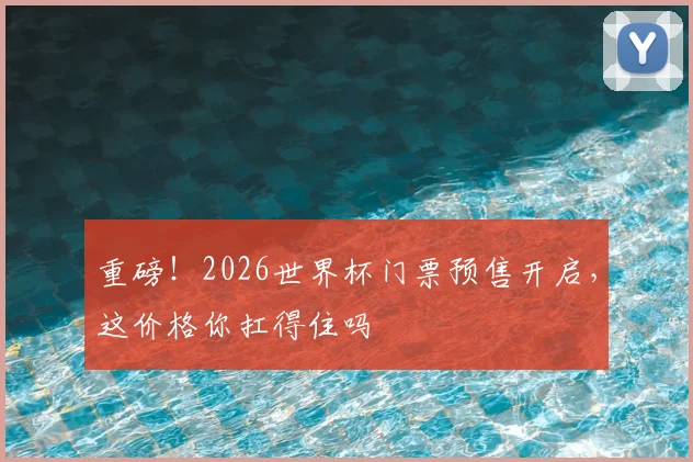 重磅!2026世界杯门票预售开启,这价格你扛得住吗