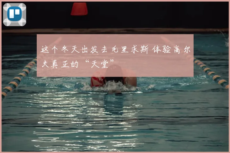 这个冬天出发去毛里求斯 体验高尔夫真正的“天堂”
