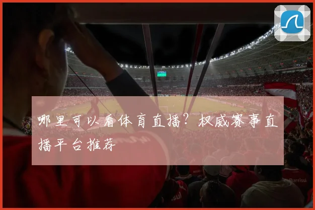哪里可以看体育直播？权威赛事直播平台推荐