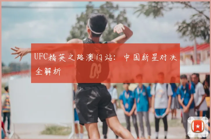 UFC精英之路澳门站：中国新星对决全解析