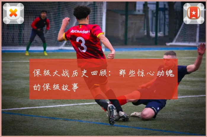 保级大战历史回顾:那些惊心动魄的保级故事