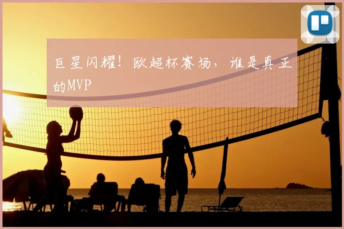 巨星闪耀!欧超杯赛场,谁是真正的MVP