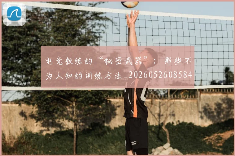 电竞教练的“秘密武器”:那些不为人知的训练方法_20260526085844