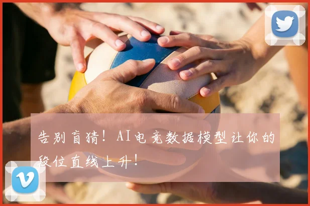 告别盲猜!AI电竞数据模型让你的段位直线上升!
