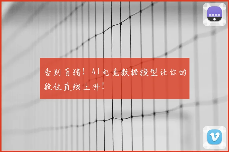 告别盲猜!AI电竞数据模型让你的段位直线上升!