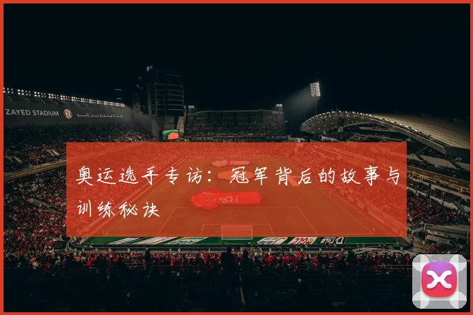 奥运选手专访:冠军背后的故事与训练秘诀
