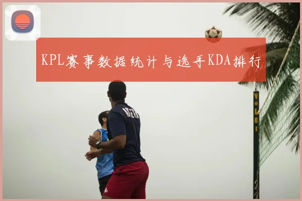 KPL赛事数据统计与选手KDA排行