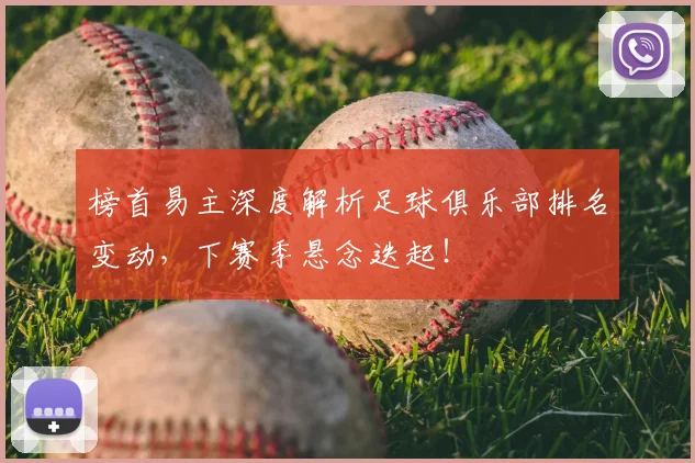榜首易主深度解析足球俱乐部排名变动,下赛季悬念迭起!