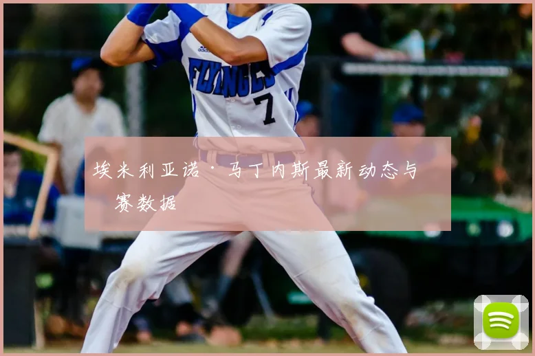 埃米利亚诺·马丁内斯最新动态与比赛数据