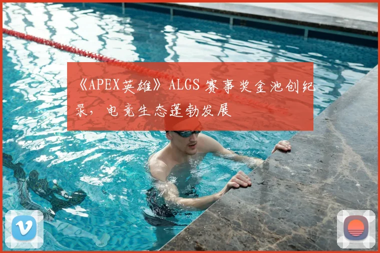 《APEX英雄》ALGS 赛事奖金池创纪录，电竞生态蓬勃发展